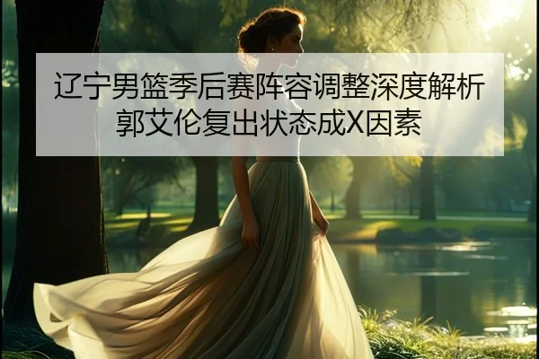 liao-ning-nan-lan-ji-hou-sai-zhen-rong-tiao-zheng-shen-du-jie-xi-guo-ai-lun-fu-chu-zhuang-tai-cheng-yin-su-2-670.jpg