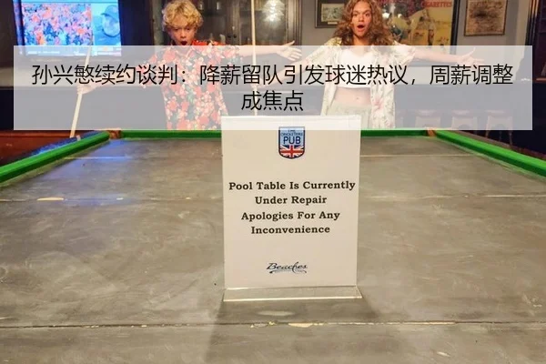 孙兴慜续约谈判：降薪留队引发球迷热议，周薪调整成焦点
