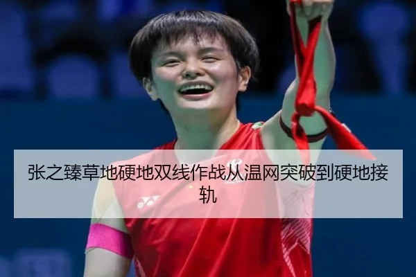 张之臻草地硬地双线作战从温网突破到硬地接轨