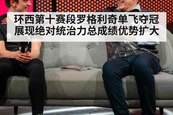 环西第十赛段罗格利奇单飞夺冠展现绝对统治力总成绩优势扩大