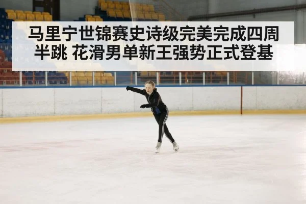 马里宁世锦赛史诗级完美完成四周半跳 花滑男单新王强势正式登基