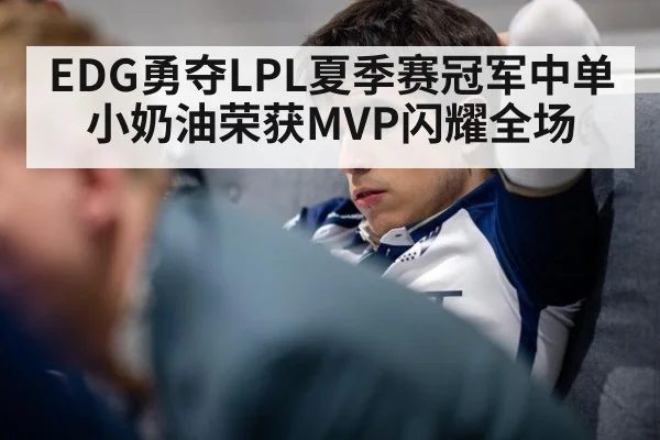 EDG勇夺LPL夏季赛冠军中单小奶油荣获MVP闪耀全场