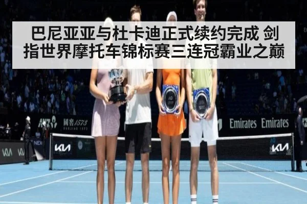 巴尼亚亚与杜卡迪正式续约完成 剑指世界摩托车锦标赛三连冠霸业之巅