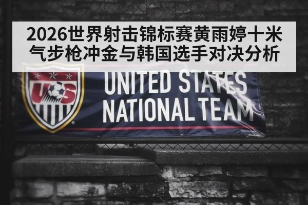 2026世界射击锦标赛黄雨婷十米气步枪冲金与韩国选手对决分析